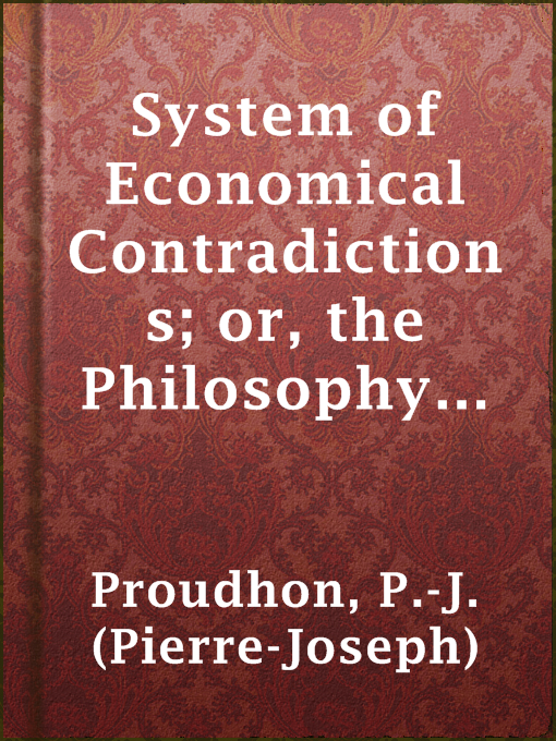 Title details for System of Economical Contradictions; or, the Philosophy of Misery by P.-J. (Pierre-Joseph) Proudhon - Available